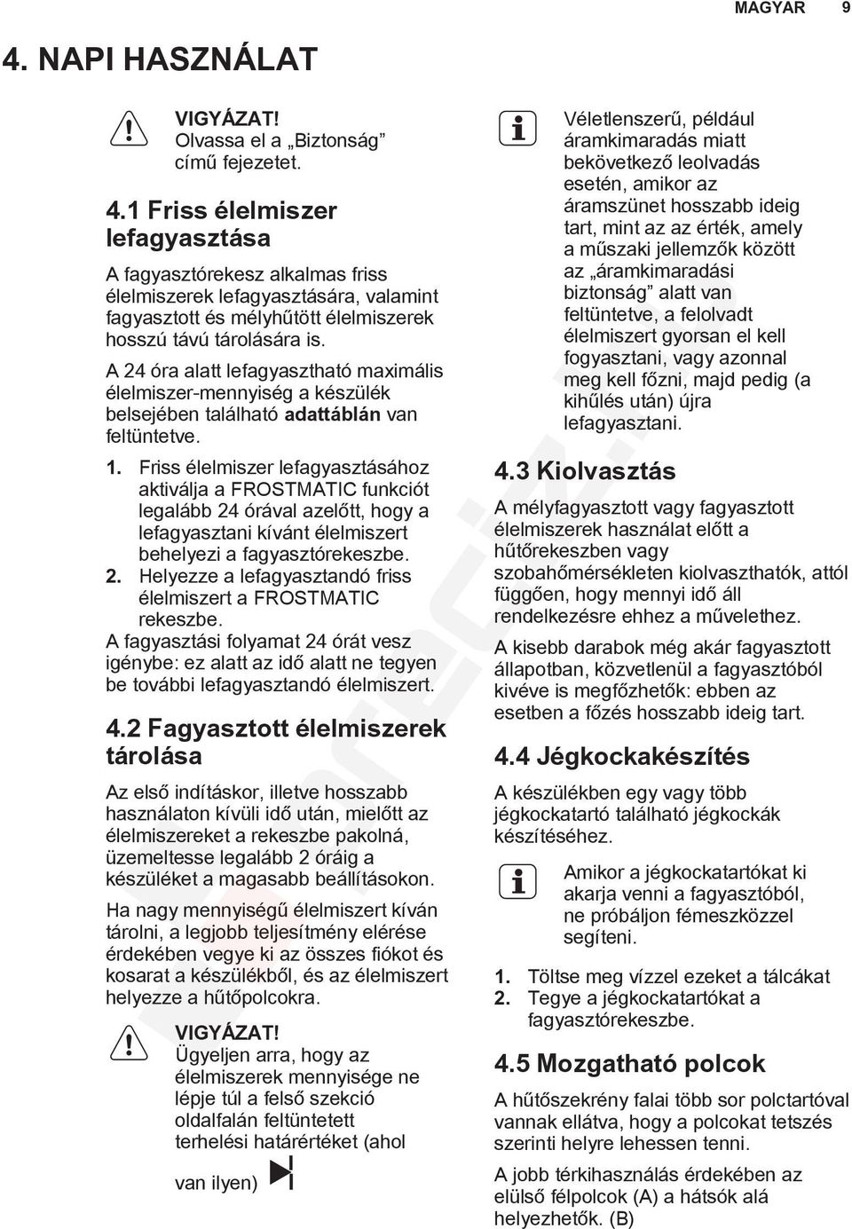 Friss élelmiszer lefagyasztásához aktiválja a FROSTMATIC funkciót legalább 24 órával azelőtt, hogy a lefagyasztani kívánt élelmiszert behelyezi a fagyasztórekeszbe. 2. Helyezze a lefagyasztandó friss élelmiszert a FROSTMATIC rekeszbe.