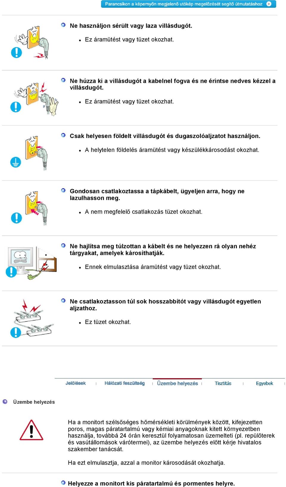 Ne hajlítsa meg túlzottan a kábelt és ne helyezzen rá olyan nehéz tárgyakat, amelyek károsíthatják. Ennek elmulasztása áramütést vagy tüzet okozhat.