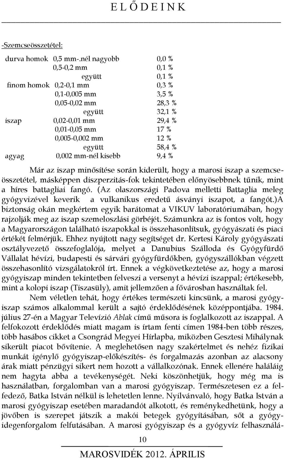 28,3 % 32,1 % 29,4 % 17 % 12 % 58,4 % 9,4 % Már az iszap minősítése során kiderült, hogy a marosi iszap a szemcseösszetétel, másképpen diszperzitás-fok tekintetében előnyösebbnek tűnik, mint a híres