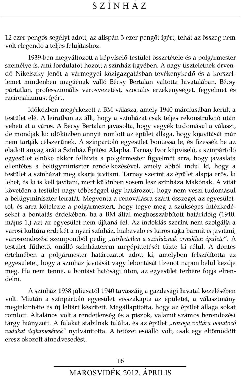 A nagy tiszteletnek örvendő Nikelszky Jenőt a vármegyei közigazgatásban tevékenykedő és a korszellemet mindenben magáénak valló Bécsy Bertalan váltotta hivatalában.