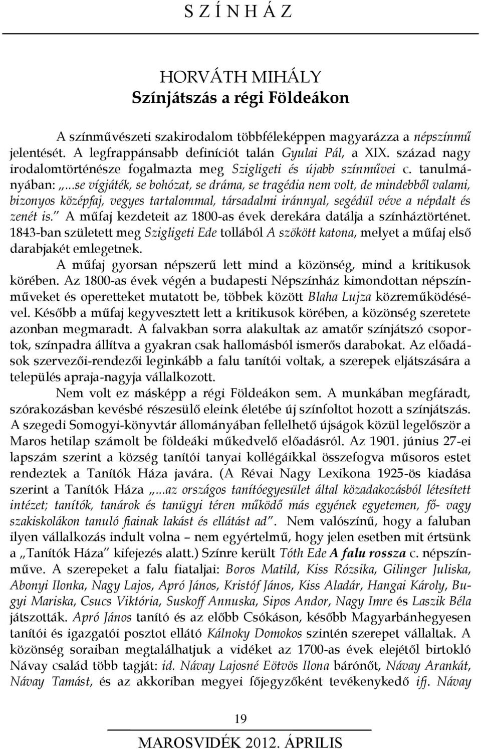 ..se vígjáték, se bohózat, se dráma, se tragédia nem volt, de mindebből valami, bizonyos középfaj, vegyes tartalommal, társadalmi iránnyal, segédül véve a népdalt és zenét is.