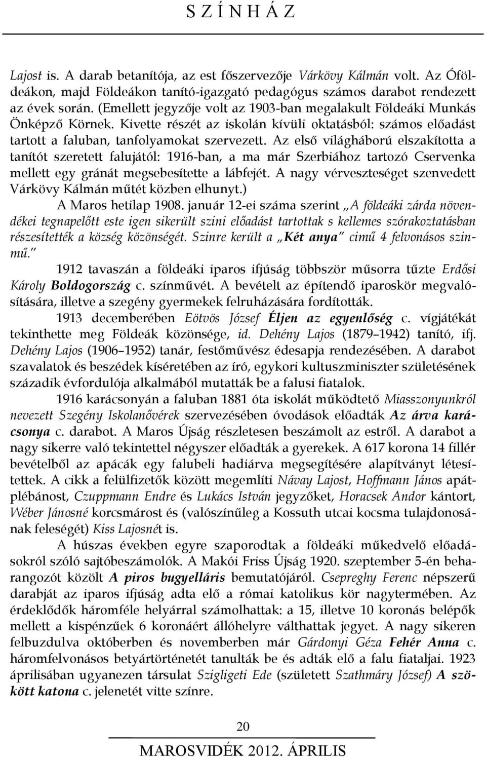 Az első világháború elszakította a tanítót szeretett falujától: 1916-ban, a ma már Szerbiához tartozó Cservenka mellett egy gránát megsebesítette a lábfejét.