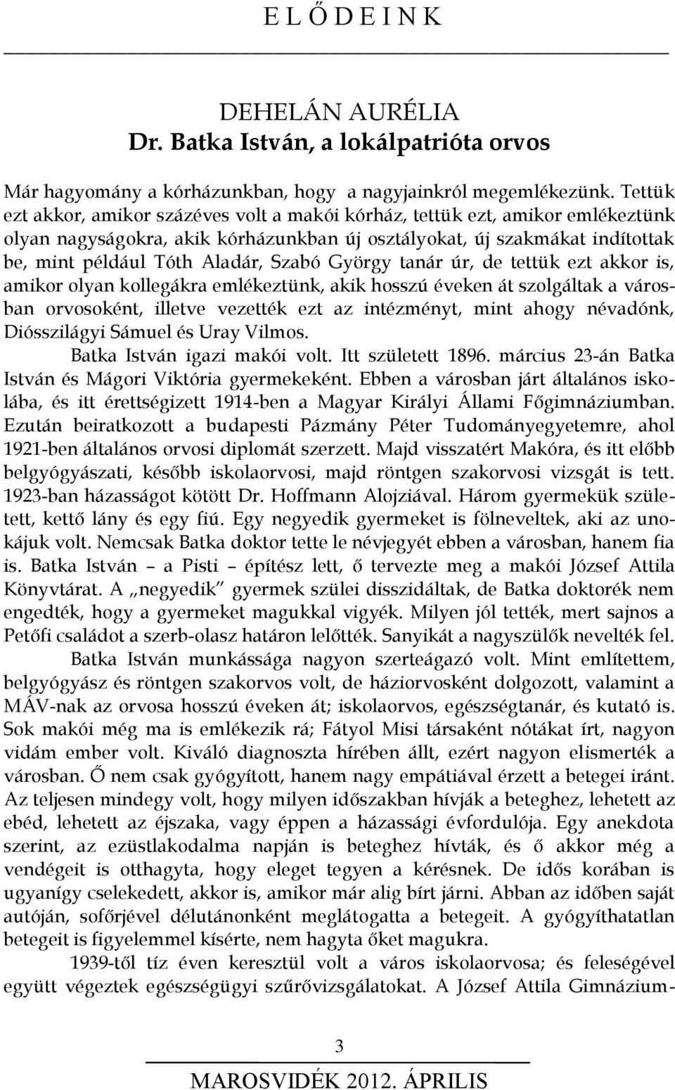 György tanár úr, de tettük ezt akkor is, amikor olyan kollegákra emlékeztünk, akik hosszú éveken át szolgáltak a városban orvosoként, illetve vezették ezt az intézményt, mint ahogy névadónk,