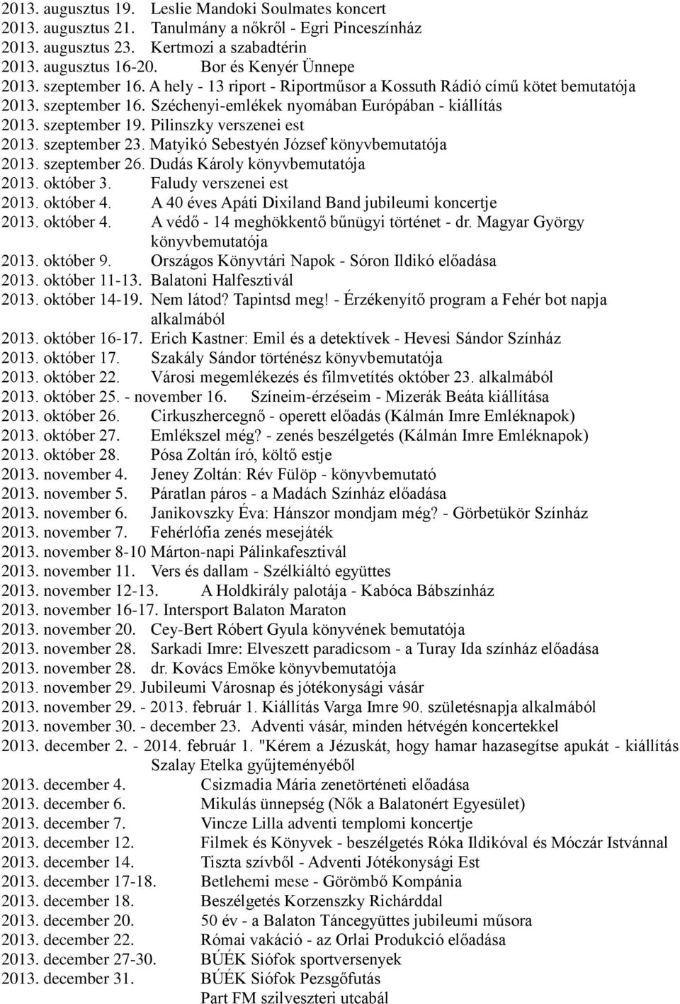 szeptember 19. Pilinszky verszenei est 2013. szeptember 23. Matyikó Sebestyén József könyvbemutatója 2013. szeptember 26. Dudás Károly könyvbemutatója 2013. október 3. Faludy verszenei est 2013.