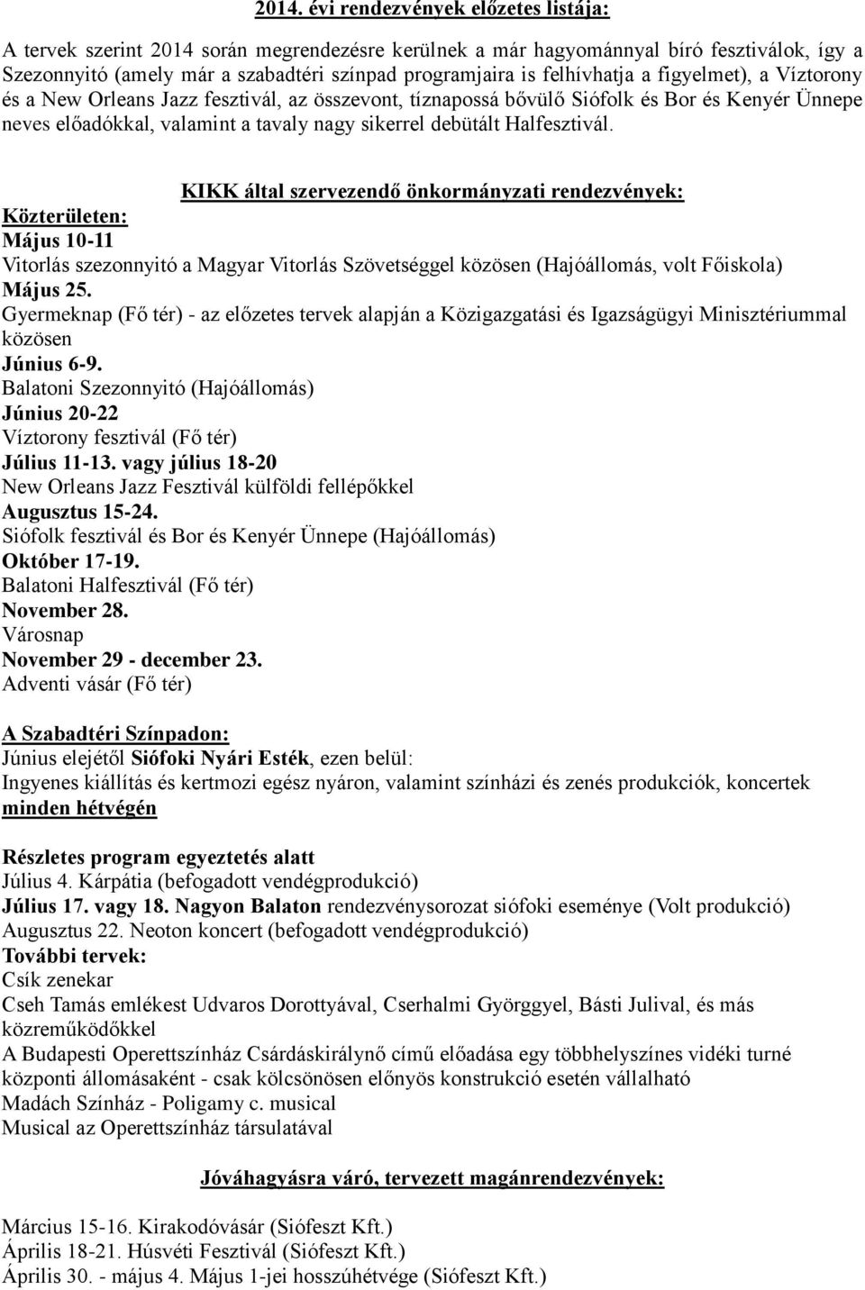 Halfesztivál. KIKK által szervezendő önkormányzati rendezvények: Közterületen: Május 10-11 Vitorlás szezonnyitó a Magyar Vitorlás Szövetséggel közösen (Hajóállomás, volt Főiskola) Május 25.