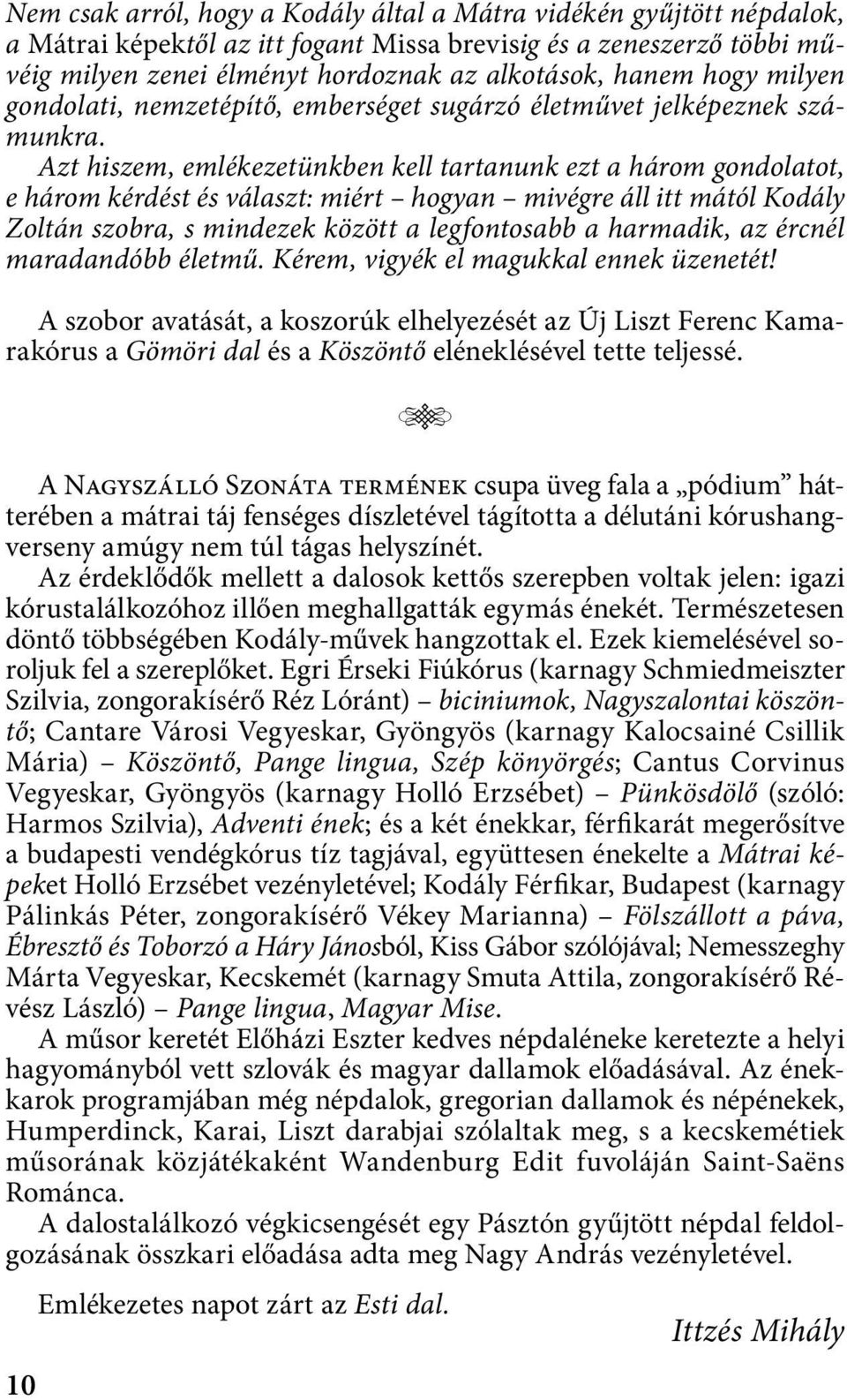 Azt hiszem, emlékezetünkben kell tartanunk ezt a három gondolatot, e három kérdést és választ: miért hogyan mivégre áll itt mától Kodály Zoltán szobra, s mindezek között a legfontosabb a harmadik, az