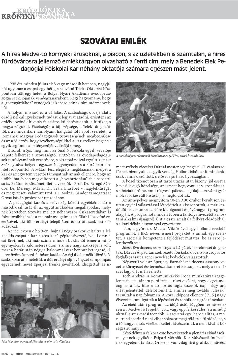 1995 óta minden július első vagy második hetében, nagyjából ugyanaz a csapat egy hétig a szovátai Teleki Oktatási Központban tölt egy hetet, a Bolyai Nyári Akadémia óvodapedagógia szekciójának