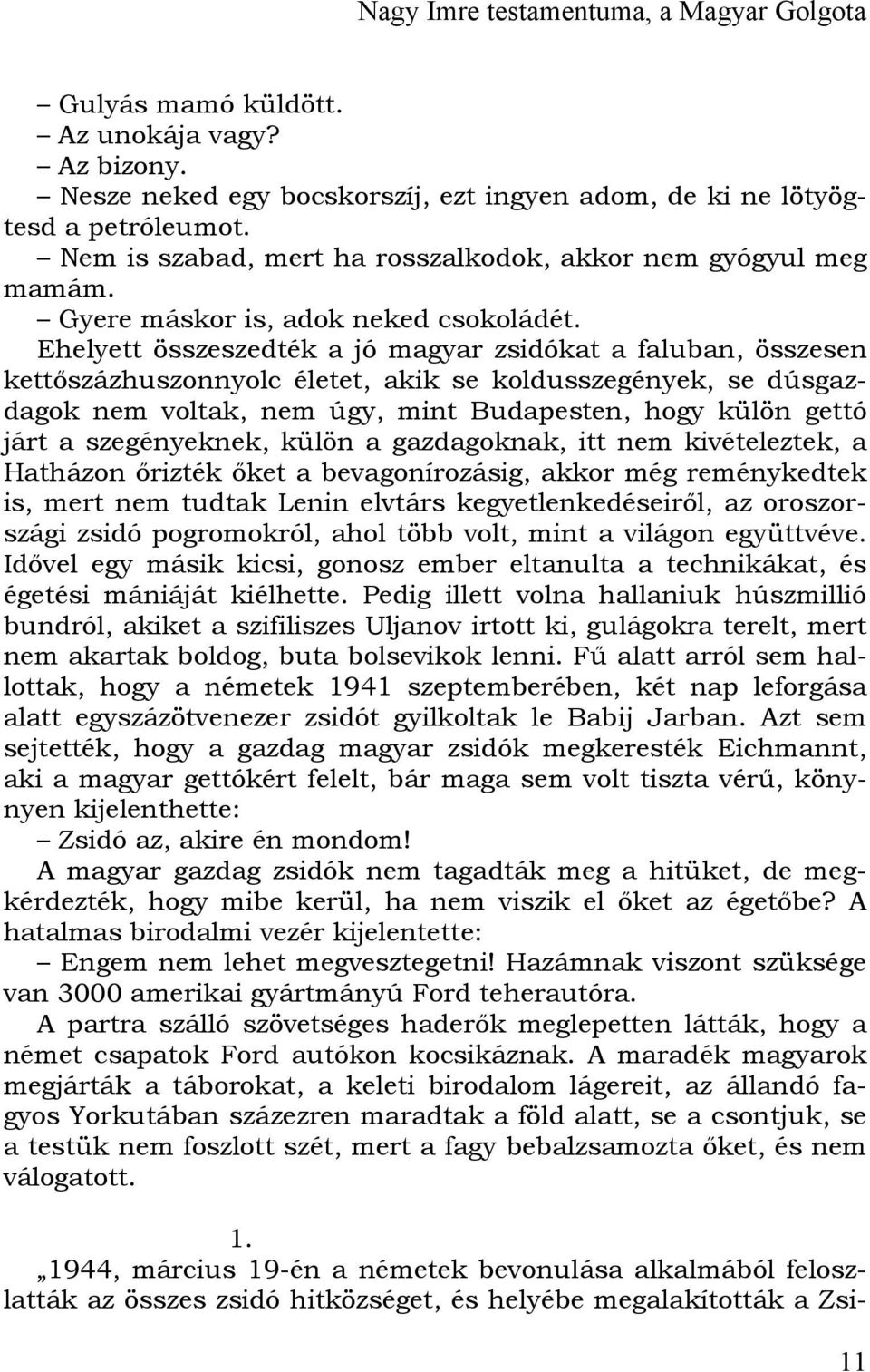 Ehelyett összeszedték a jó magyar zsidókat a faluban, összesen kettőszázhuszonnyolc életet, akik se koldusszegények, se dúsgazdagok nem voltak, nem úgy, mint Budapesten, hogy külön gettó járt a