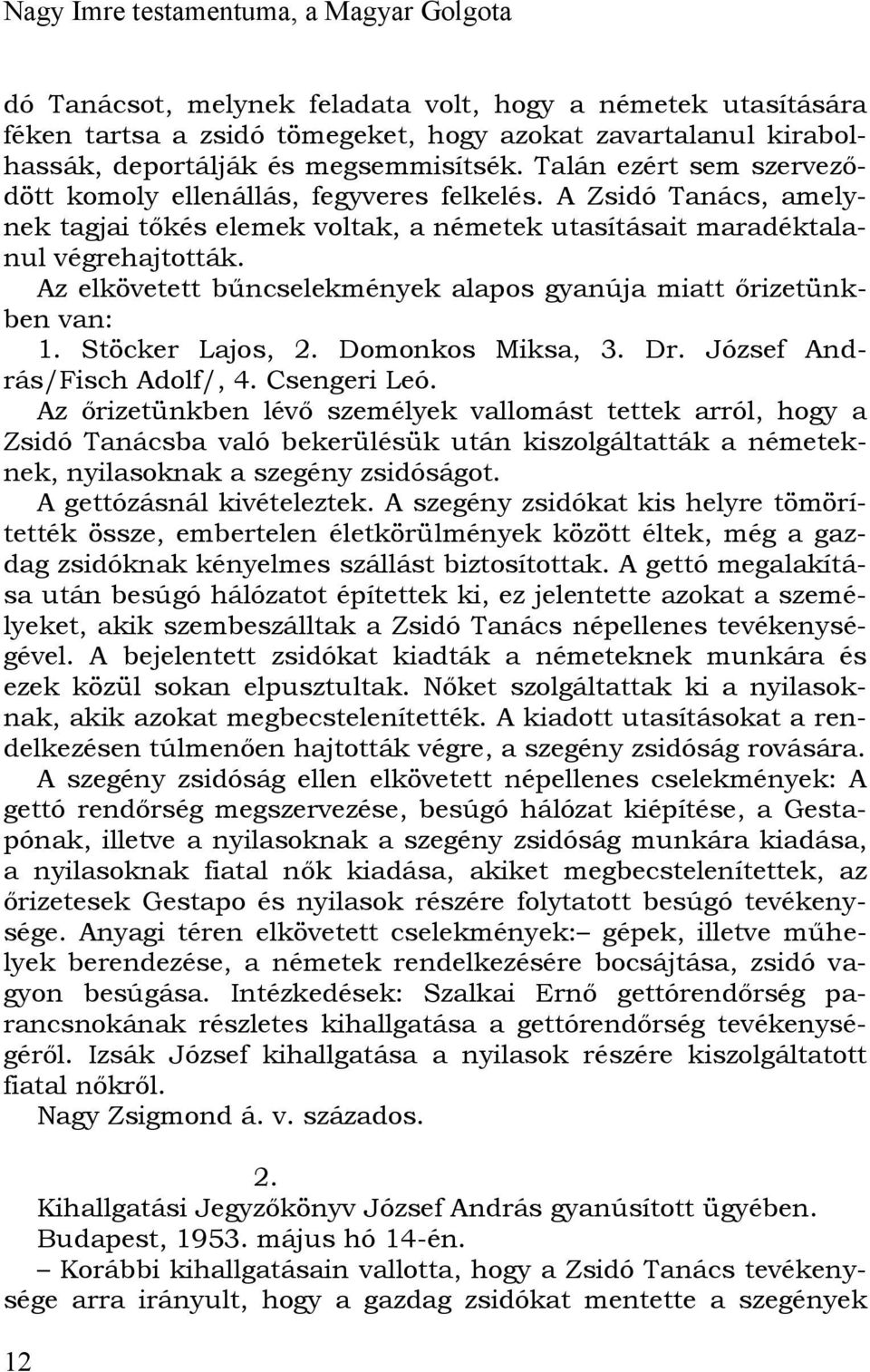 Az elkövetett bűncselekmények alapos gyanúja miatt őrizetünkben van: 1. Stöcker Lajos, 2. Domonkos Miksa, 3. Dr. József András/Fisch Adolf/, 4. Csengeri Leó.