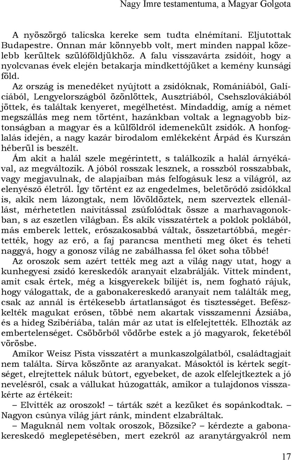 Az ország is menedéket nyújtott a zsidóknak, Romániából, Galíciából, Lengyelországból özönlöttek, Ausztriából, Csehszlovákiából jöttek, és találtak kenyeret, megélhetést.