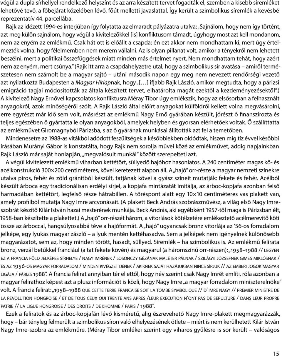 Rajk az idézett 1994-es interjúban így folytatta az elmaradt pályázatra utalva: Sajnálom, hogy nem így történt, azt meg külön sajnálom, hogy végül a kivitelezőkkel [is] konfliktusom támadt, úgyhogy