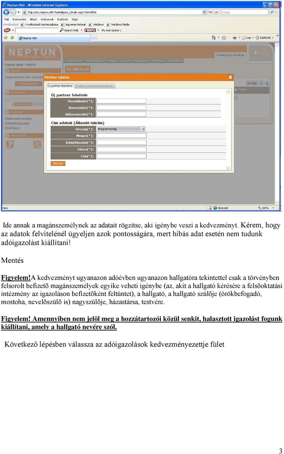 A kedvezményt ugyanazon adóévben ugyanazon hallgatóra tekintettel csak a törvényben felsorolt befizetõ magánszemélyek egyike veheti igénybe (az, akit a hallgató kérésére a felsõoktatási