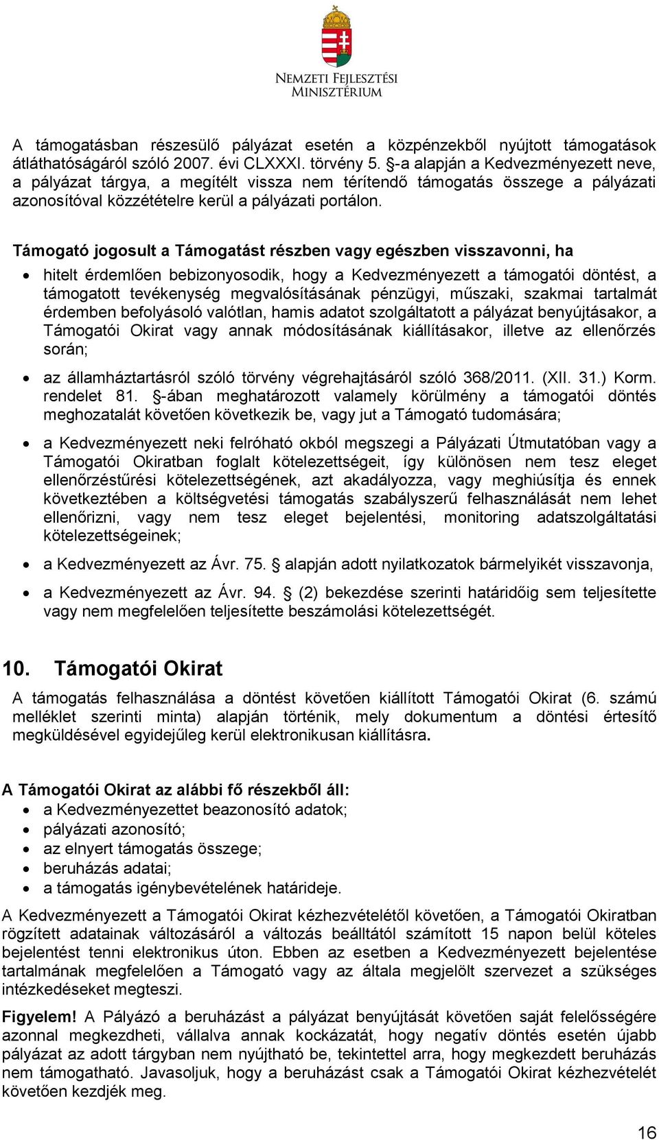 Támogató jogosult a Támogatást részben vagy egészben visszavonni, ha hitelt érdemlően bebizonyosodik, hogy a Kedvezményezett a támogatói döntést, a támogatott tevékenység megvalósításának pénzügyi,