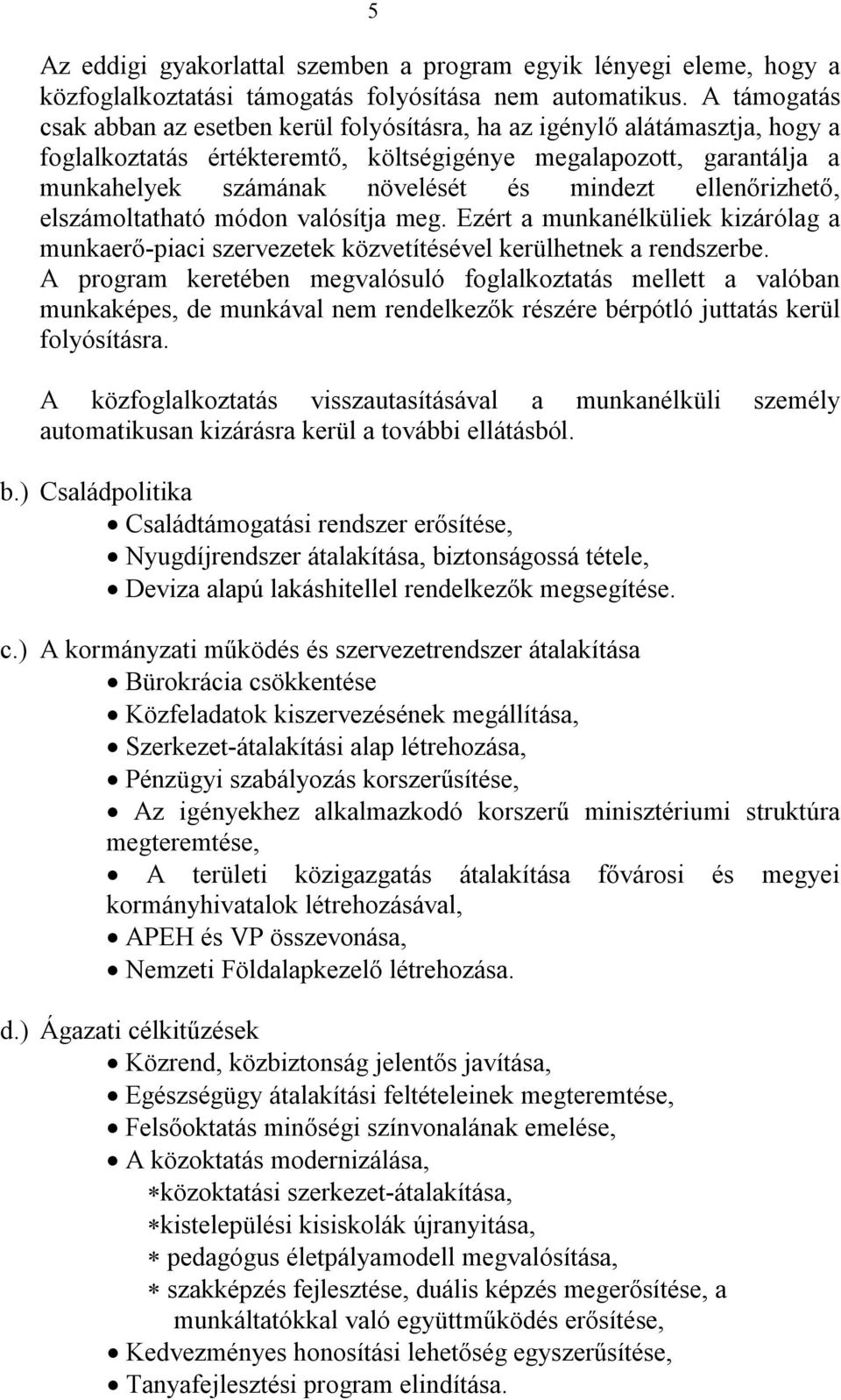 mindezt ellenőrizhető, elszámoltatható módon valósítja meg. Ezért a munkanélküliek kizárólag a munkaerő-piaci szervezetek közvetítésével kerülhetnek a rendszerbe.