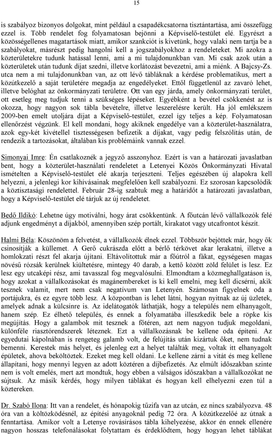 Mi azokra a közterületekre tudunk hatással lenni, ami a mi tulajdonunkban van. Mi csak azok után a közterületek után tudunk díjat szedni, illetve korlátozást bevezetni, ami a miénk. A Bajcsy-Zs.