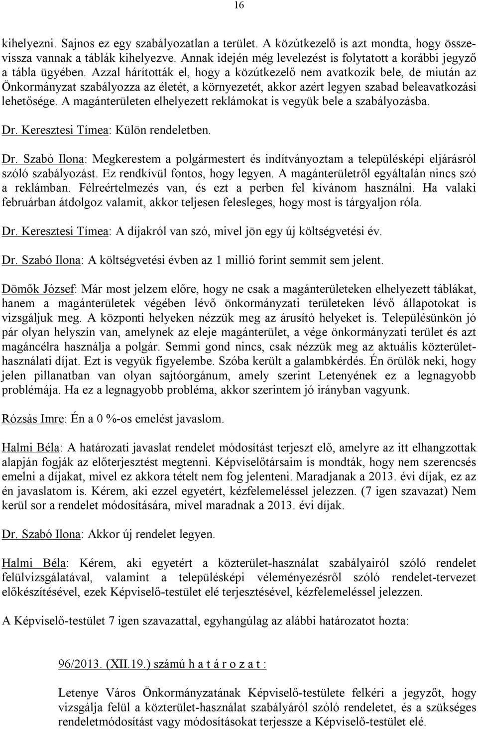 Azzal hárították el, hogy a közútkezelő nem avatkozik bele, de miután az Önkormányzat szabályozza az életét, a környezetét, akkor azért legyen szabad beleavatkozási lehetősége.