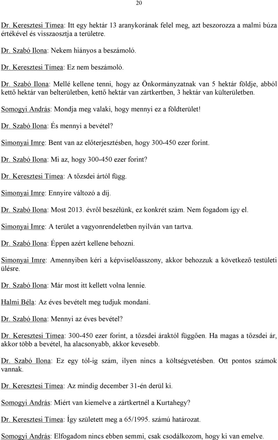 Somogyi András: Mondja meg valaki, hogy mennyi ez a földterület! Dr. Szabó Ilona: És mennyi a bevétel? Simonyai Imre: Bent van az előterjesztésben, hogy 300-450 ezer forint. Dr. Szabó Ilona: Mi az, hogy 300-450 ezer forint?