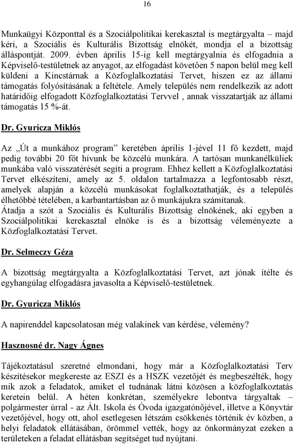 állami támogatás folyósításának a feltétele. Amely település nem rendelkezik az adott határidőig elfogadott Közfoglalkoztatási Tervvel, annak visszatartják az állami támogatás 15 %-át.