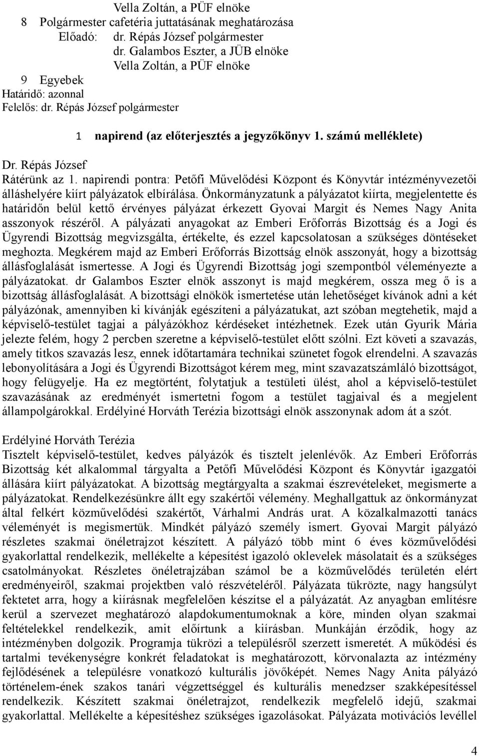 Önkormányzatunk a pályázatot kiírta, megjelentette és határidőn belül kettő érvényes pályázat érkezett Gyovai Margit és Nemes Nagy Anita asszonyok részéről.