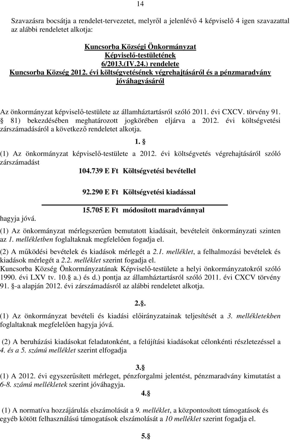 81) bekezdésében meghatározott jogkörében eljárva a 2012. évi költségvetési zárszámadásáról a következı rendeletet alkotja. 1. (1) Az önkormányzat képviselı-testülete a 2012.