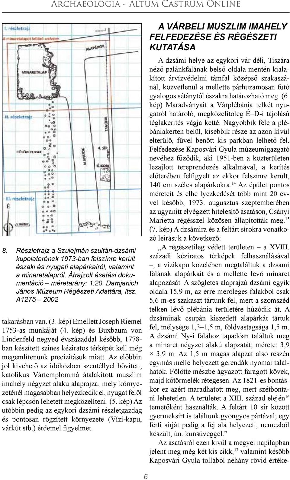 kép) és Buxbaum von Lindenfeld negyed évszázaddal később, 1778- ban készített színes kéziratos térképét kell még megemlítenünk precizitásuk miatt.