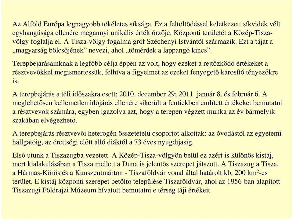 Terepbejárásainknak a legfőbb célja éppen az volt, hogy ezeket a rejtőzködő értékeket a résztvevőkkel megismertessük, felhíva a figyelmet az ezeket fenyegető károsító tényezőkre is.