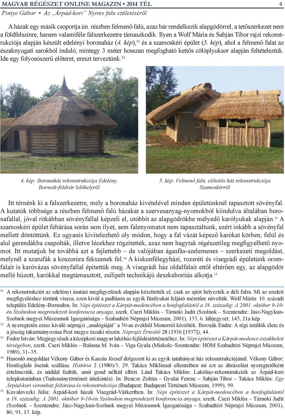 Ilyen a Wolf Mária és Sabján Tibor rajzi rekonstrukciója alapján készült edelényi boronaház (4. kép),11 és a szamoskéri épület (5.