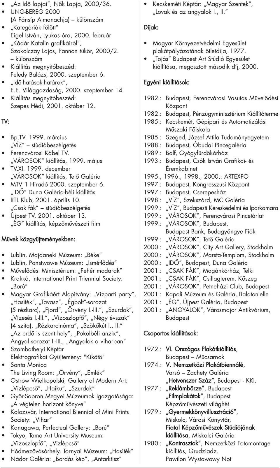 szeptember 14. Kiállítás megnyitóbeszéd: Szepes Hédi, 2001. október 12. TV: Bp.TV. 1999. március VÍZ stúdióbeszélgetés Ferencvárosi Kábel TV. VÁROSOK kiállítás, 1999. május TV.XI. 1999. december VÁROSOK kiállítás, Tetô Galéria MTV 1 Híradó 2000.