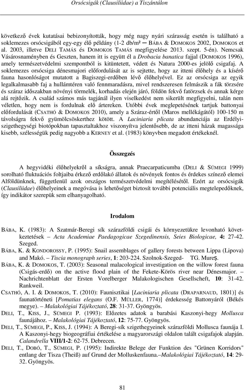 Nemcsak Vásárosnaményben és Geszten, hanem itt is együtt él a Drobacia banatica fajjal (DOMOKOS 1996), amely természetvédelmi szempontból is kitüntetett, védett és Natura 2000-es jelölő csigafaj.