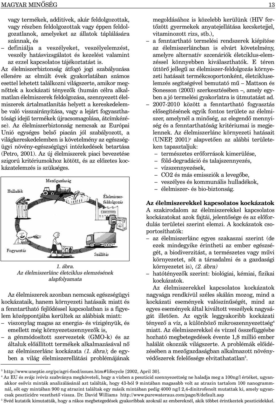 Az élelmiszerbiztonság átfogó jogi szabályozása ellenére az elmúlt évek gyakorlatában számos esettel lehetett találkozni világszerte, amikor megnõttek a kockázati tényezõk (humán célra alkalmatlan