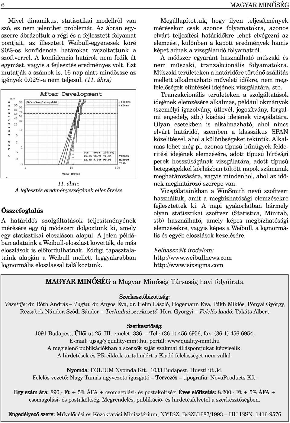 A konfidencia határok nem fedik át egymást, vagyis a fejlesztés eredményes volt. Ezt mutatják a számok is, 16 nap alatt mindössze az igények 0.02%-a nem teljesül. (11. ábra) 11.