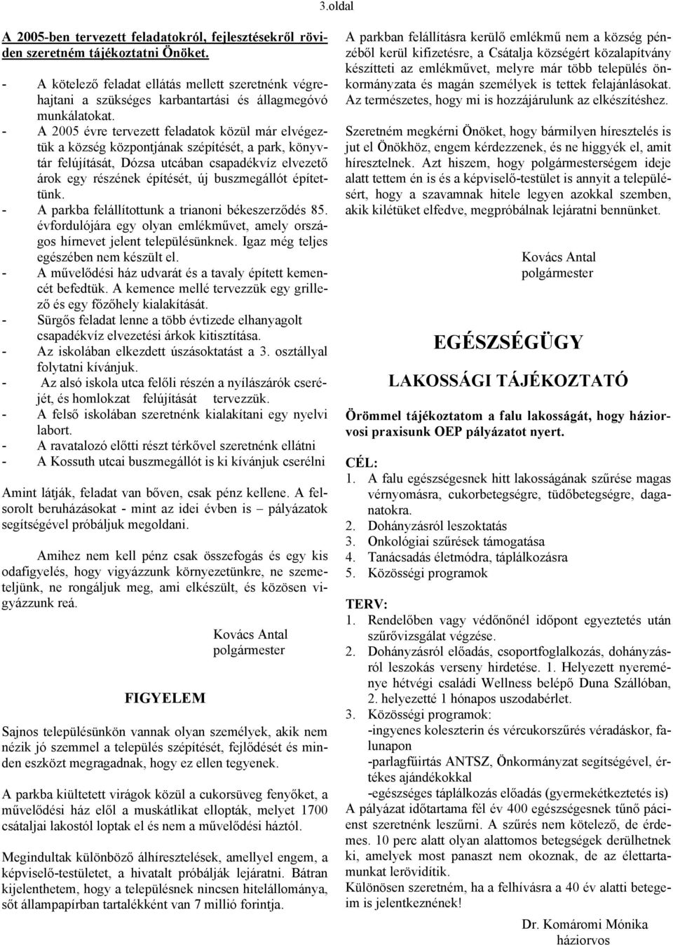 - A 2005 évre tervezett feladatok közül már elvégeztük a község központjának szépítését, a park, könyvtár felújítását, Dózsa utcában csapadékvíz elvezető árok egy részének építését, új buszmegállót