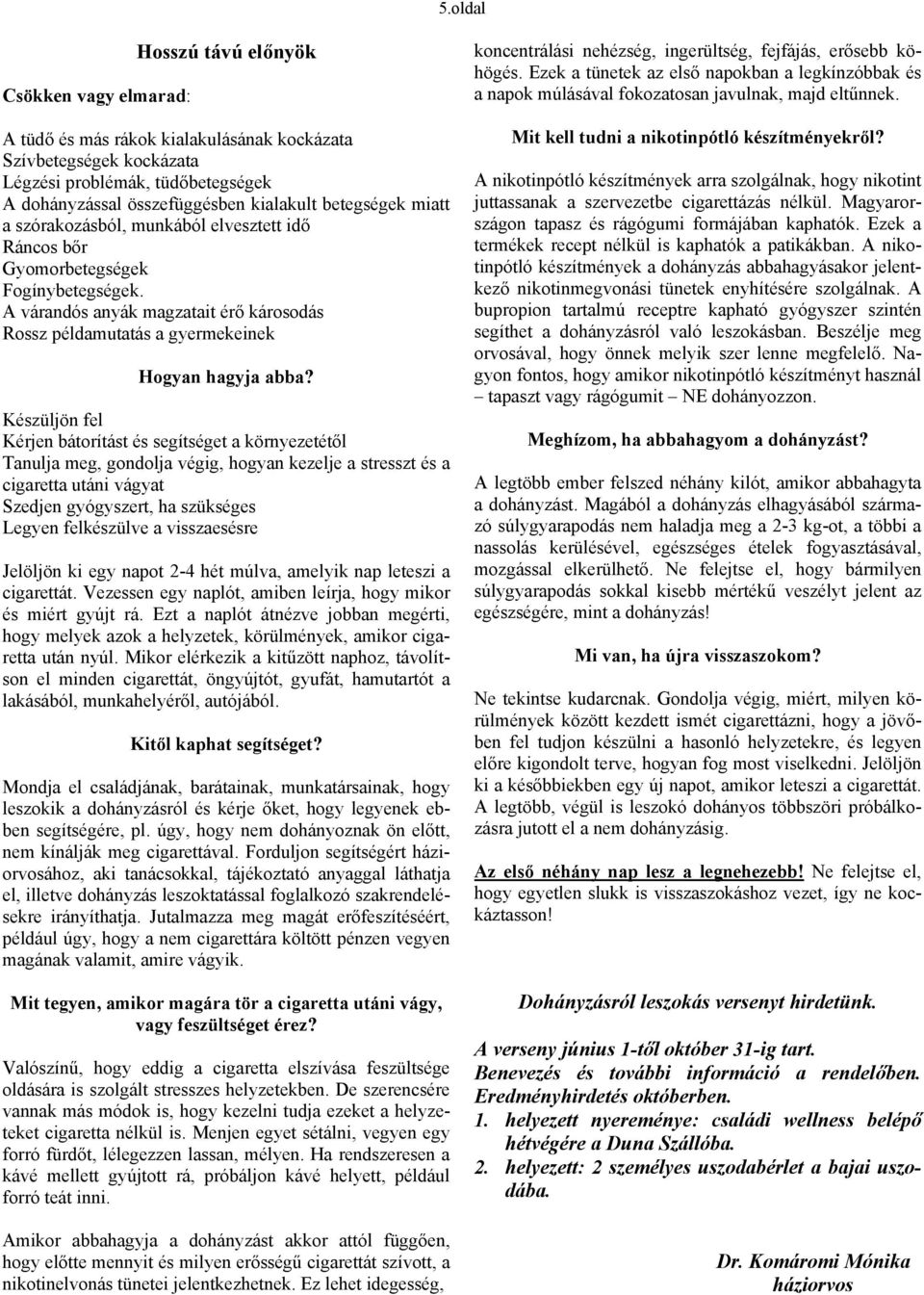 Készüljön fel Kérjen bátorítást és segítséget a környezetétől Tanulja meg, gondolja végig, hogyan kezelje a stresszt és a cigaretta utáni vágyat Szedjen gyógyszert, ha szükséges Legyen felkészülve a