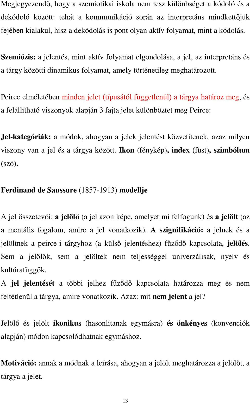 Peirce elméletében minden jelet (típusától függetlenül) a tárgya határoz meg, és a felállítható viszonyok alapján 3 fajta jelet különböztet meg Peirce: Jel-kategóriák: a módok, ahogyan a jelek