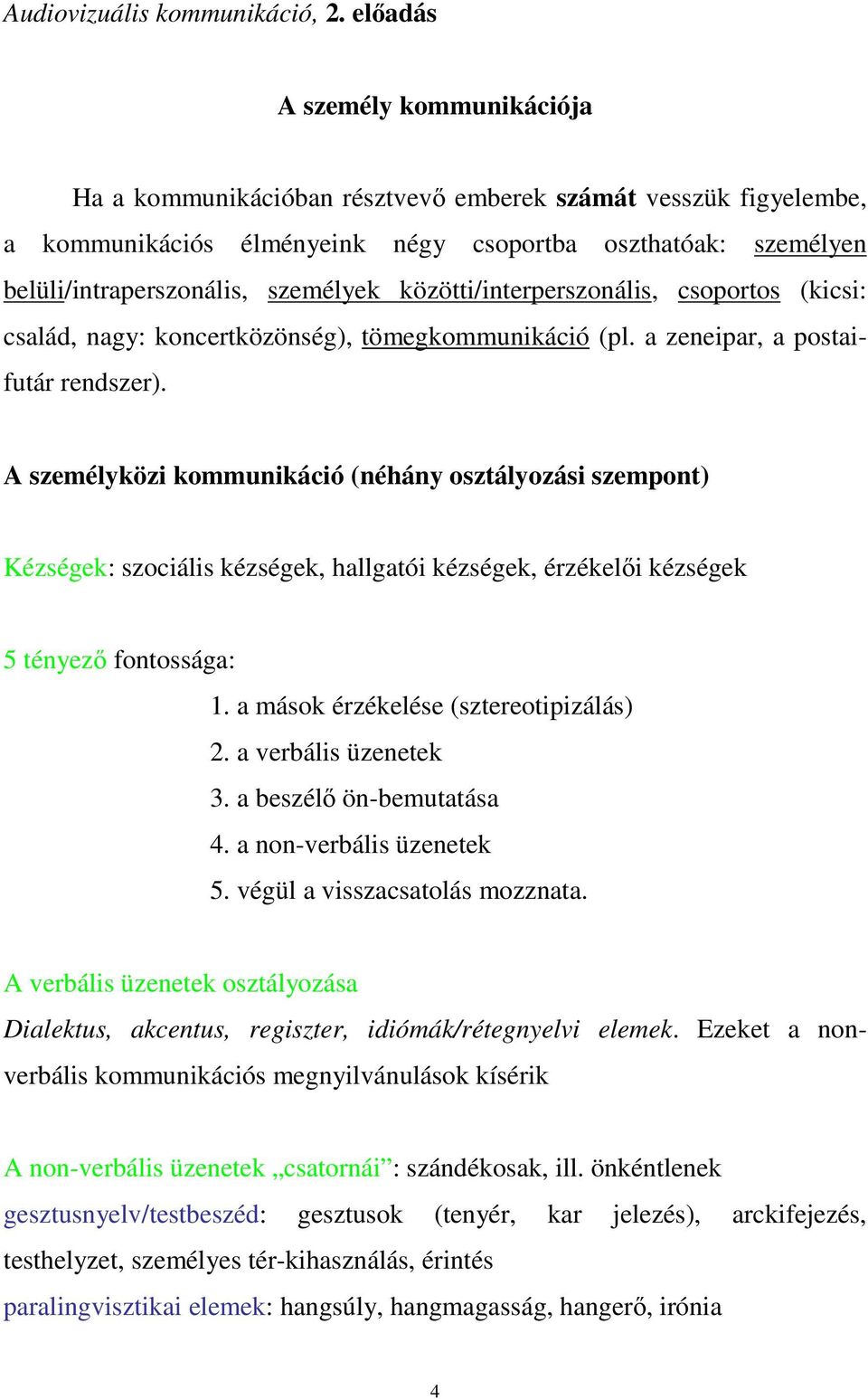 közötti/interperszonális, csoportos (kicsi: család, nagy: koncertközönség), tömegkommunikáció (pl. a zeneipar, a postaifutár rendszer).