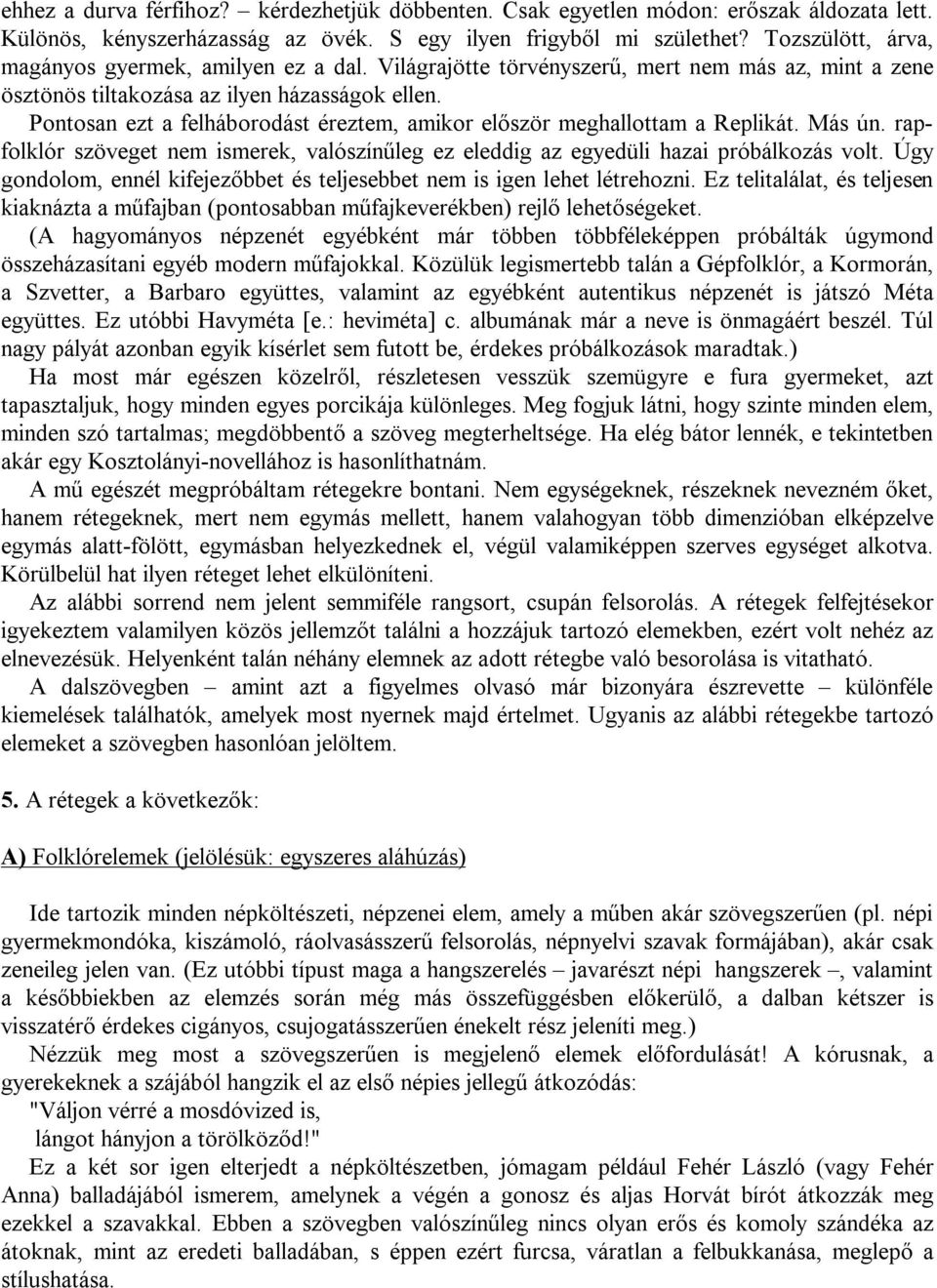 Pontosan ezt a felháborodást éreztem, amikor először meghallottam a Replikát. Más ún. rapfolklór szöveget nem ismerek, valószínűleg ez eleddig az egyedüli hazai próbálkozás volt.