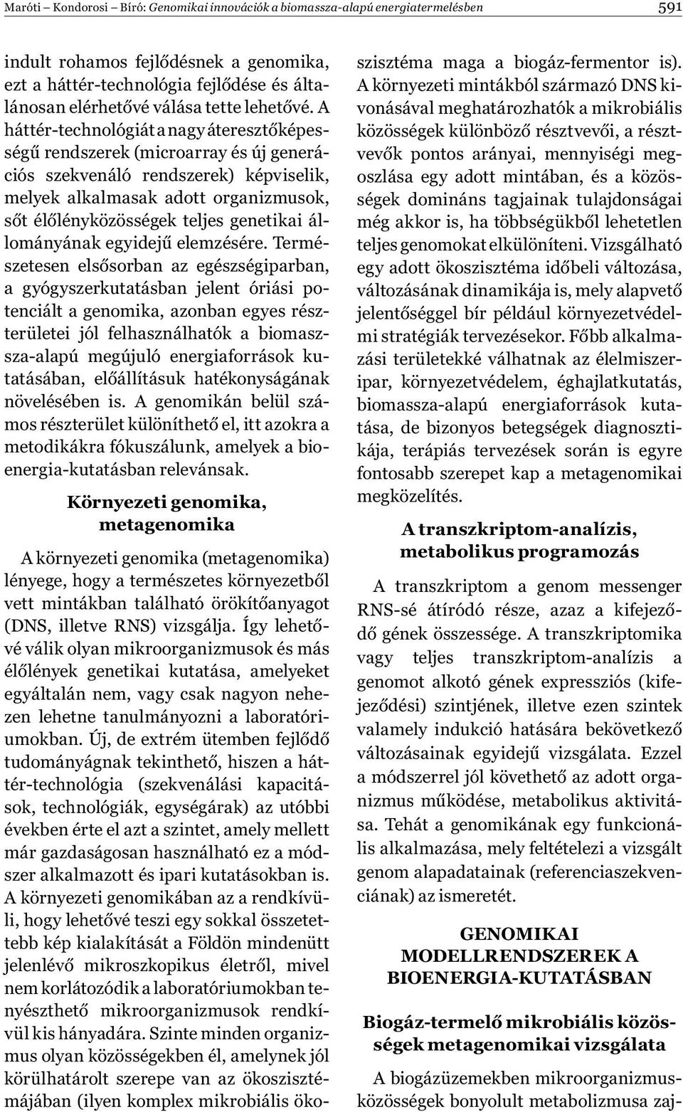 A háttér-technológiát a nagy áteresztőképességű rendszerek (microarray és új generációs szekvenáló rendszerek) képviselik, melyek alkalmasak adott organizmusok, sőt élőlényközösségek teljes genetikai