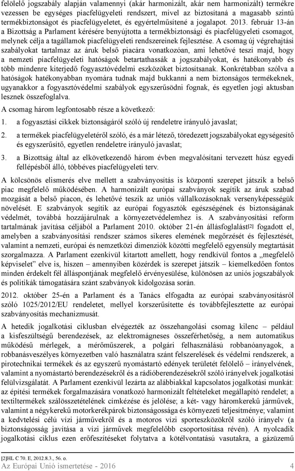február 13-án a Bizottság a Parlament kérésére benyújtotta a termékbiztonsági és piacfelügyeleti csomagot, melynek célja a tagállamok piacfelügyeleti rendszereinek fejlesztése.