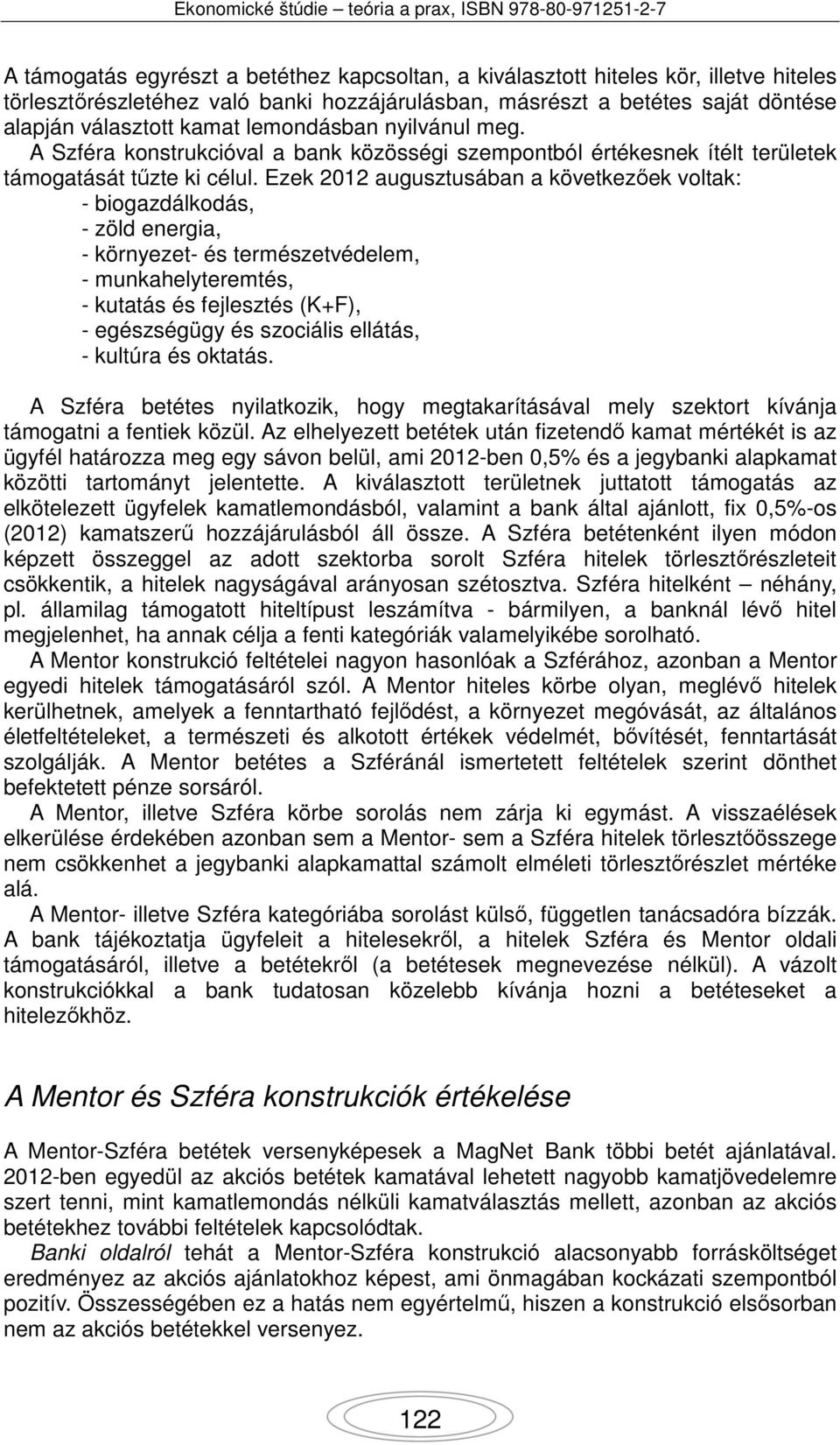 Ezek 2012 augusztusában a következőek voltak: - biogazdálkodás, - zöld energia, - környezet- és természetvédelem, - munkahelyteremtés, - kutatás és fejlesztés (K+F), - egészségügy és szociális