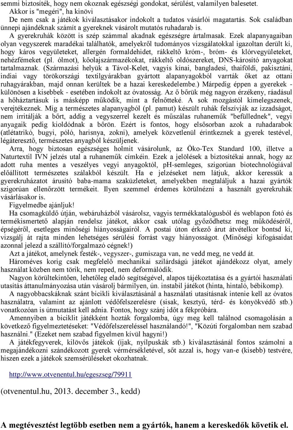 Ezek alapanyagaiban olyan vegyszerek maradékai találhatók, amelyekről tudományos vizsgálatokkal igazoltan derült ki, hogy káros vegyületeket, allergén formaldehidet, rákkeltő króm-, bróm- és