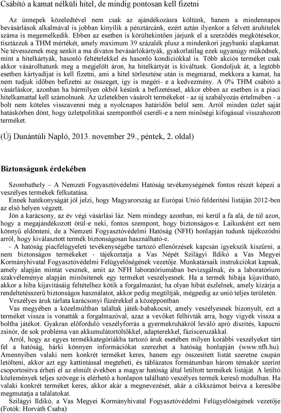 Ebben az esetben is körültekintően járjunk el a szerződés megkötésekor, tisztázzuk a THM mértékét, amely maximum 39 százalék plusz a mindenkori jegybanki alapkamat.