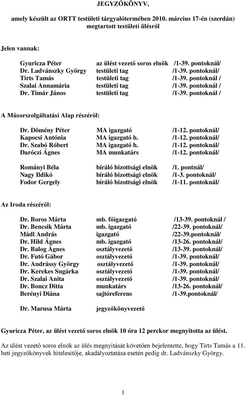 pontoknál / A Műsorszolgáltatási Alap részéről: Dr. Dömény Péter MA igazgató /1-12. pontoknál/ Kapocsi Antónia MA igazgató h. /1-12. pontoknál/ Dr. Szabó Róbert MA igazgató h. /1-12. pontoknál/ Daróczi Ágnes MA munkatárs /1-12.