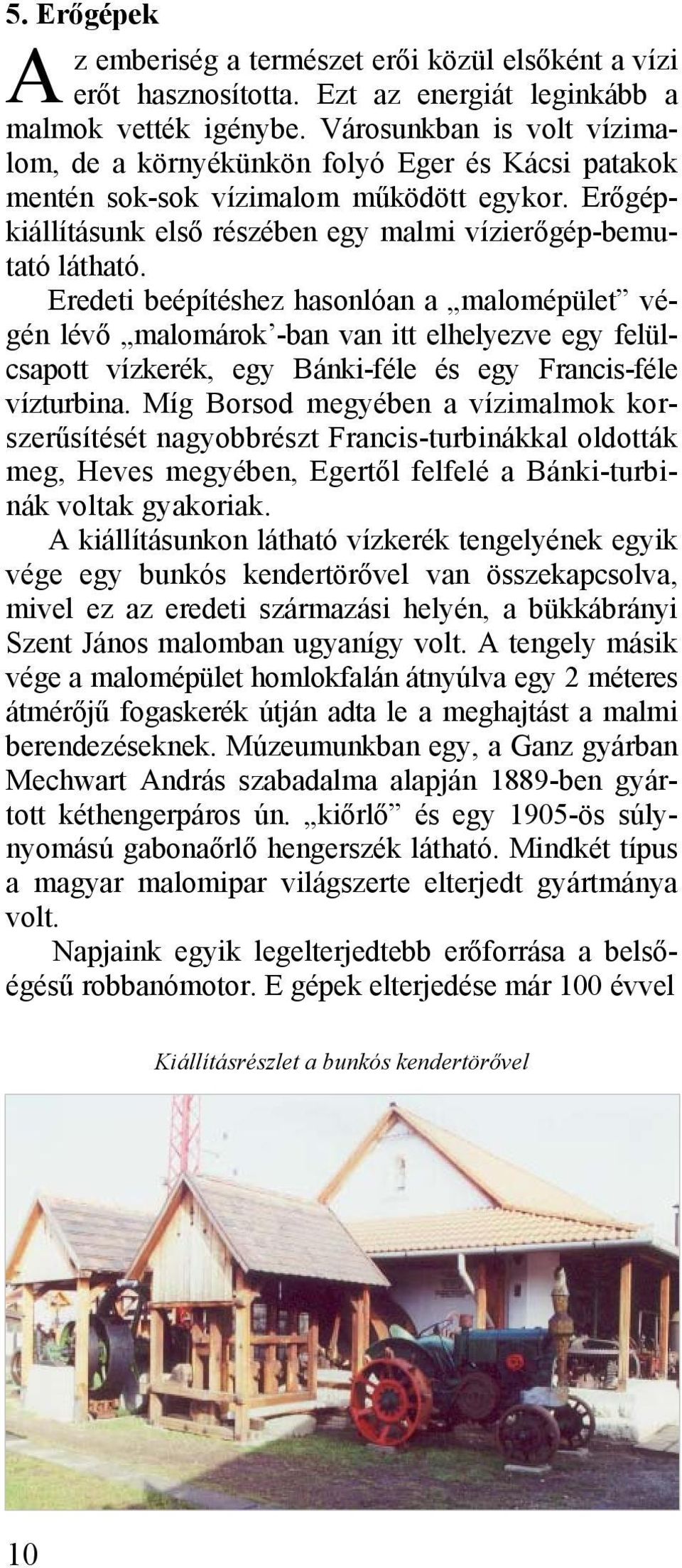 Eredeti beépítéshez hasonlóan a malomépület végén lévő malomárok -ban van itt elhelyezve egy felülcsapott vízkerék, egy Bánki-féle és egy Francis-féle vízturbina.