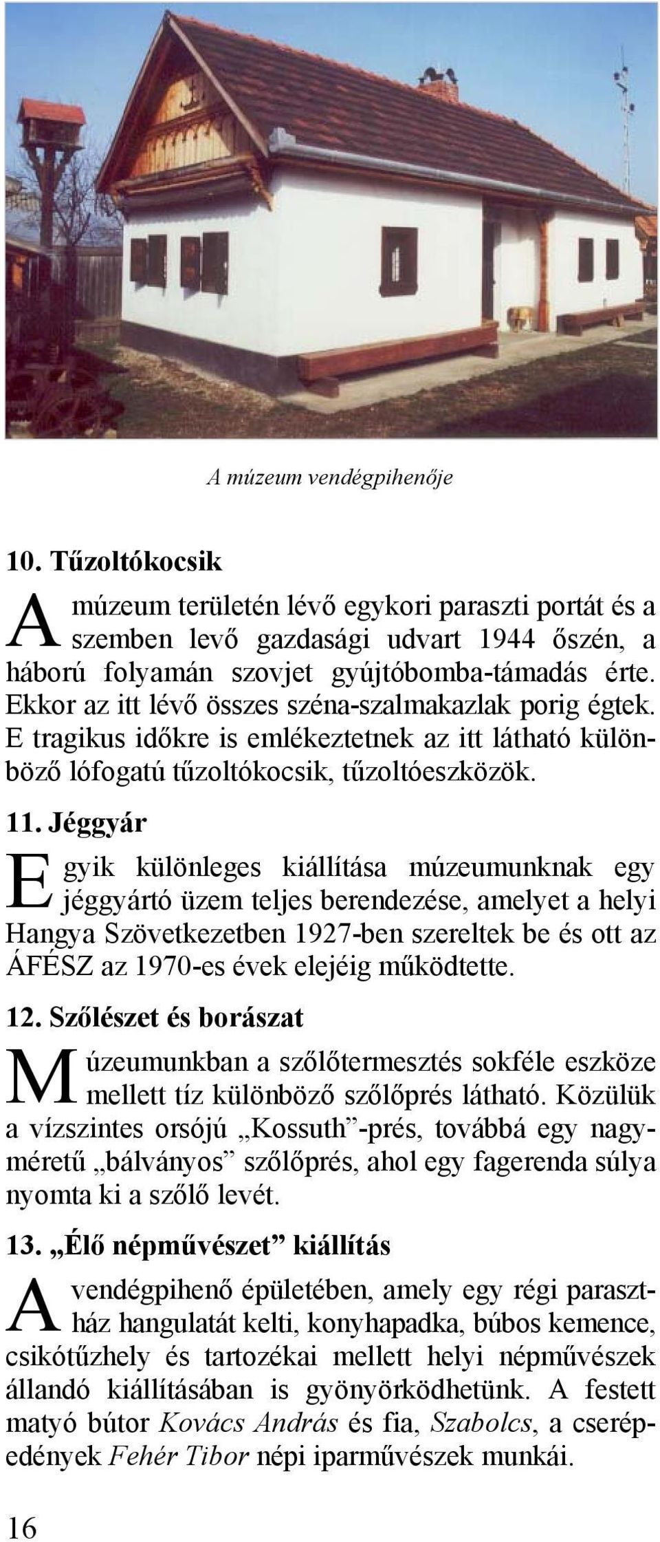 Jéggyár E gyik különleges kiállítása múzeumunknak egy jéggyártó üzem teljes berendezése, amelyet a helyi Hangya Szövetkezetben 1927-ben szereltek be és ott az ÁFÉSZ az 1970-es évek elejéig működtette.