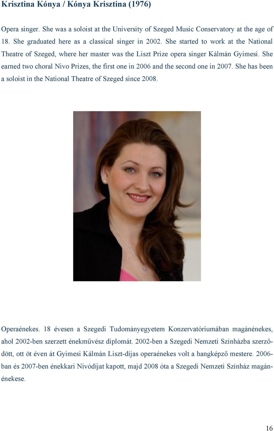 She earned two choral Nivo Prizes, the first one in 2006 and the second one in 2007. She has been a soloist in the National Theatre of Szeged since 2008. Operaénekes.