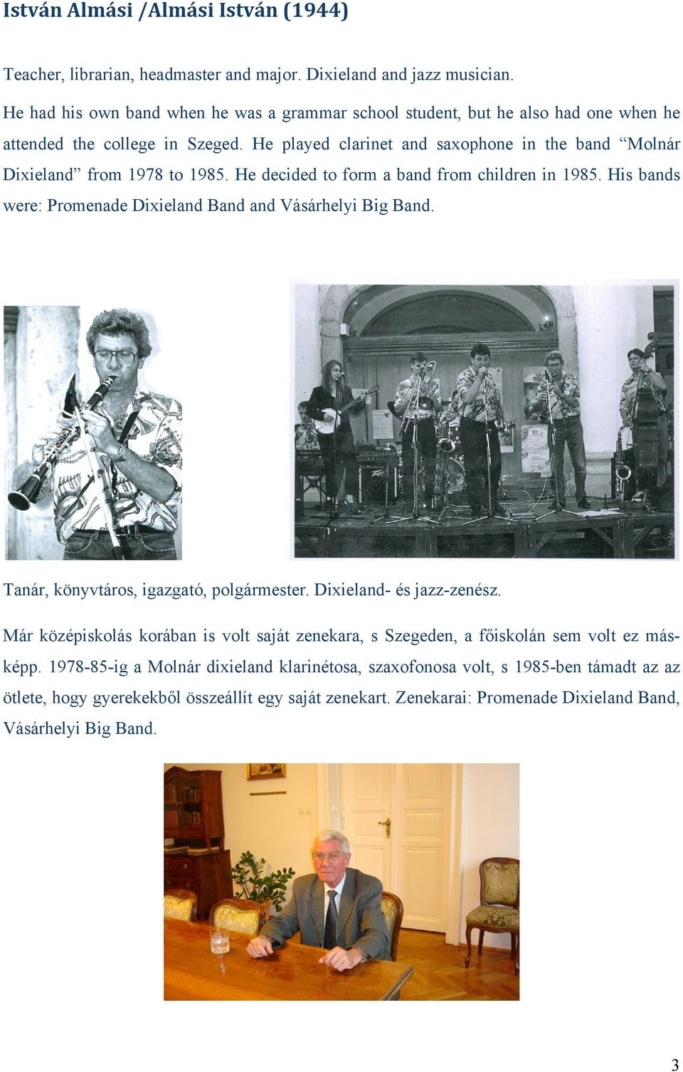 He played clarinet and saxophone in the band Molnár Dixieland from 1978 to 1985. He decided to form a band from children in 1985. His bands were: Promenade Dixieland Band and Vásárhelyi Big Band.