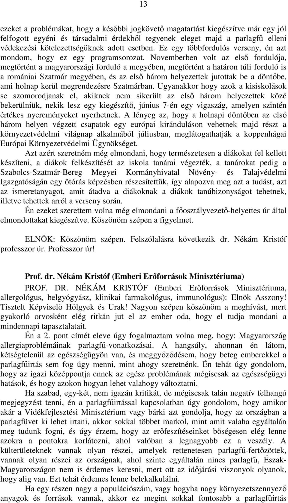 Novemberben volt az első fordulója, megtörtént a magyarországi forduló a megyében, megtörtént a határon túli forduló is a romániai Szatmár megyében, és az első három helyezettek jutottak be a