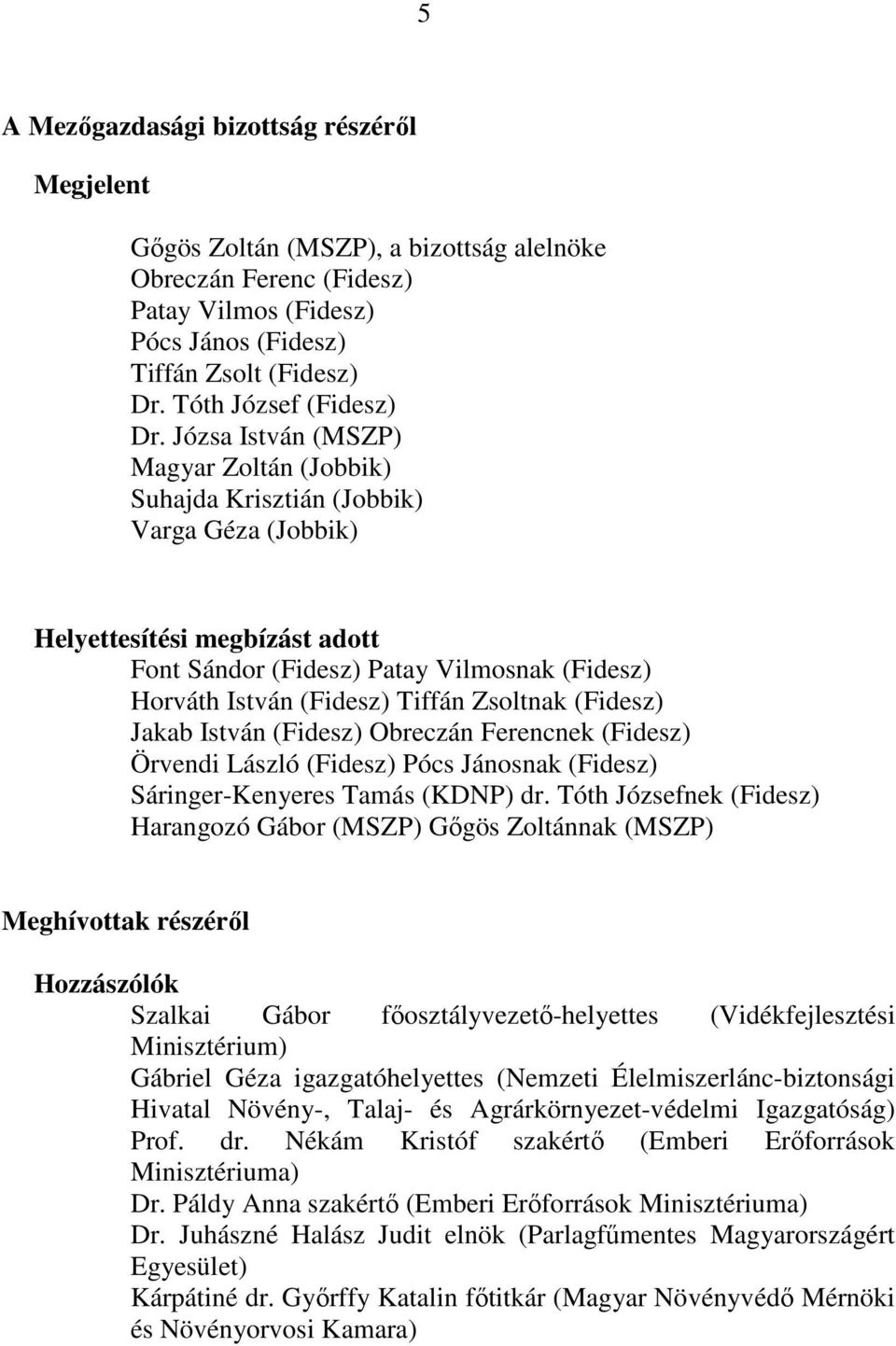 Józsa István (MSZP) Magyar Zoltán (Jobbik) Suhajda Krisztián (Jobbik) Varga Géza (Jobbik) Helyettesítési megbízást adott Font Sándor (Fidesz) Patay Vilmosnak (Fidesz) Horváth István (Fidesz) Tiffán