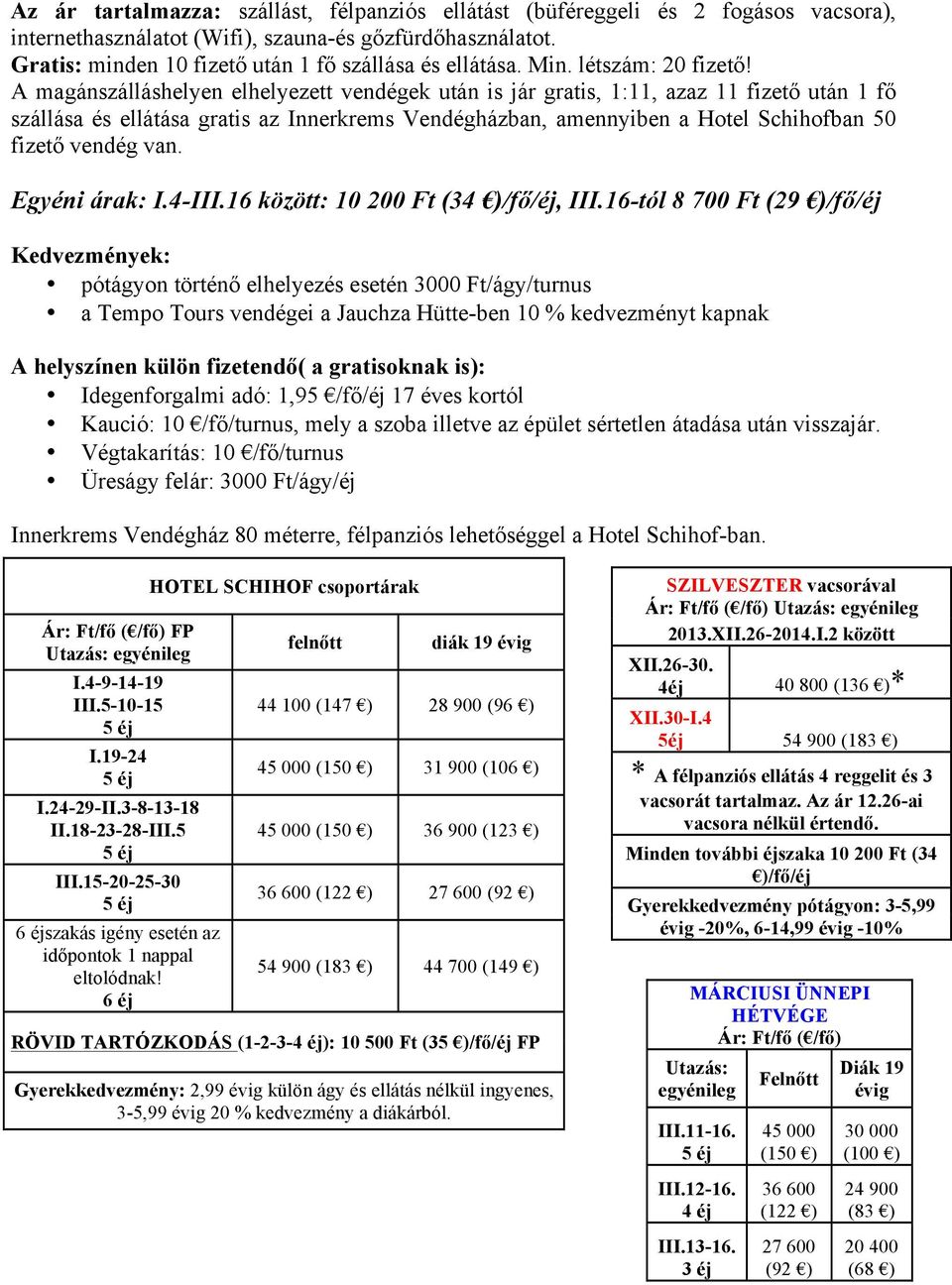 A magánszálláshelyen elhelyezett vendégek után is jár gratis, 1:11, azaz 11 fizető után 1 fő szállása és ellátása gratis az Innerkrems Vendégházban, amennyiben a Hotel Schihofban 50 fizető vendég van.