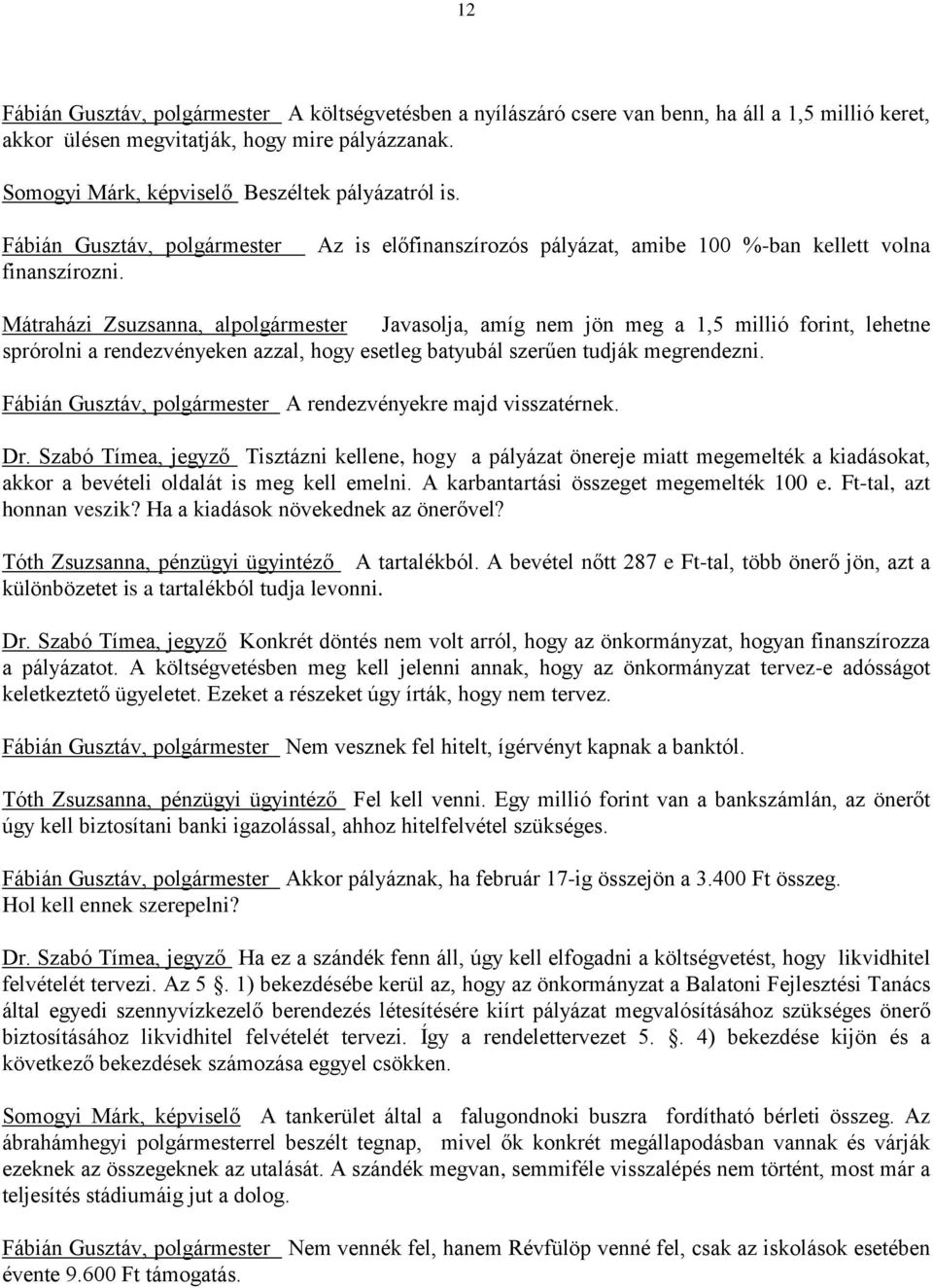 Az is előfinanszírozós pályázat, amibe 100 %-ban kellett volna Mátraházi Zsuzsanna, alpolgármester Javasolja, amíg nem jön meg a 1,5 millió forint, lehetne sprórolni a rendezvényeken azzal, hogy